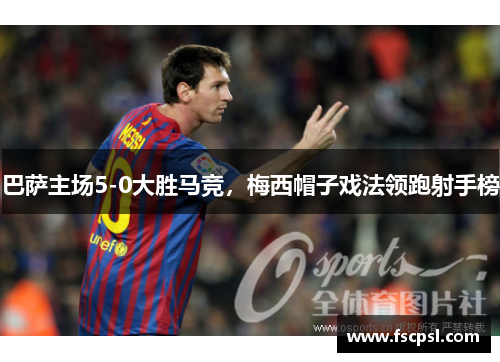 巴萨主场5-0大胜马竞，梅西帽子戏法领跑射手榜