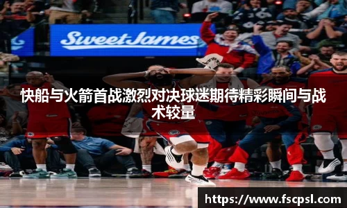 k8快船与火箭首战激烈对决球迷期待精彩瞬间与战术较量