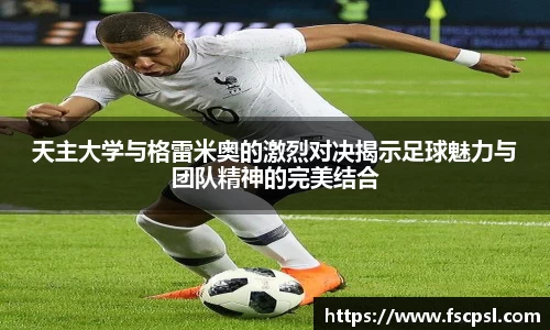 k8天主大学与格雷米奥的激烈对决揭示足球魅力与团队精神的完美结合