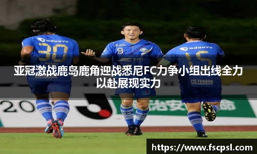 k8亚冠激战鹿岛鹿角迎战悉尼FC力争小组出线全力以赴展现实力