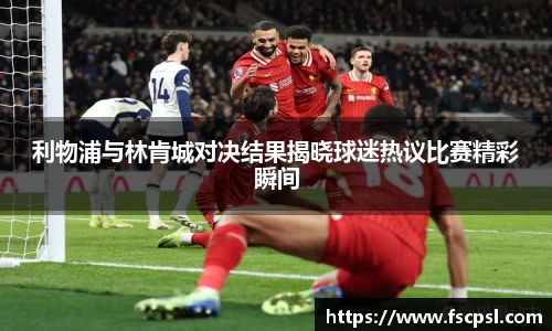 k8利物浦与林肯城对决结果揭晓球迷热议比赛精彩瞬间